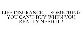 LIFE INSURANCE ... SOMETHING YOU CAN'T BUY WHEN YOU REALLY NEED IT!! trademark