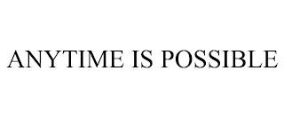 ANYTIME IS POSSIBLE trademark