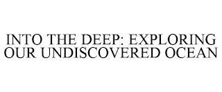 INTO THE DEEP: EXPLORING OUR UNDISCOVERED OCEAN trademark