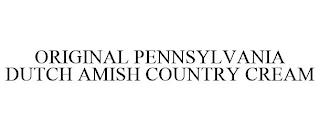 ORIGINAL PENNSYLVANIA DUTCH AMISH COUNTRY CREAM trademark