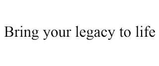 BRING YOUR LEGACY TO LIFE trademark