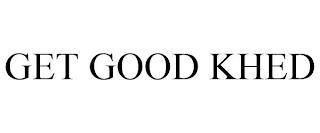 GET GOOD KHED trademark