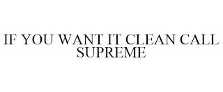 IF YOU WANT IT CLEAN CALL SUPREME trademark