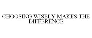 CHOOSING WISELY MAKES THE DIFFERENCE trademark