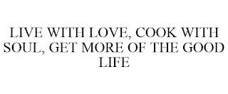 LIVE WITH LOVE, COOK WITH SOUL, GET MORE OF THE GOOD LIFE trademark