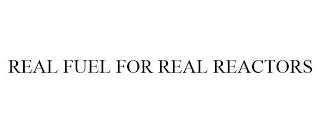 REAL FUEL FOR REAL REACTORS trademark