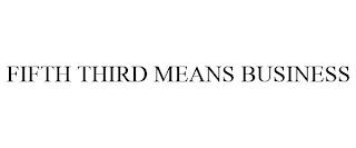 FIFTH THIRD MEANS BUSINESS trademark