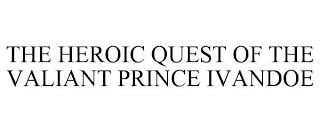 THE HEROIC QUEST OF THE VALIANT PRINCE IVANDOE trademark