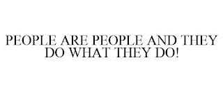 PEOPLE ARE PEOPLE AND THEY DO WHAT THEY DO! trademark