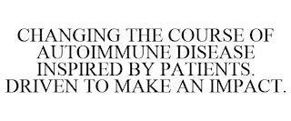 CHANGING THE COURSE OF AUTOIMMUNE DISEASE INSPIRED BY PATIENTS. DRIVEN TO MAKE AN IMPACT. trademark