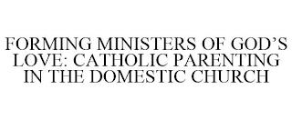 FORMING MINISTERS OF GOD'S LOVE: CATHOLIC PARENTING IN THE DOMESTIC CHURCH trademark