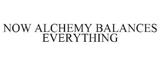 NOW ALCHEMY BALANCES EVERYTHING trademark