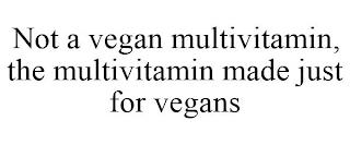 NOT A VEGAN MULTIVITAMIN, THE MULTIVITAMIN MADE JUST FOR VEGANS trademark