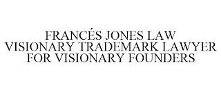 FRANCÉS JONES LAW VISIONARY TRADEMARK LAWYER FOR VISIONARY FOUNDERS trademark