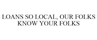 LOANS SO LOCAL, OUR FOLKS KNOW YOUR FOLKS trademark