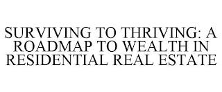 SURVIVING TO THRIVING: A ROADMAP TO WEALTH IN RESIDENTIAL REAL ESTATE trademark