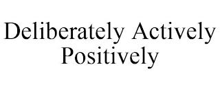 DELIBERATELY ACTIVELY POSITIVELY trademark