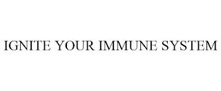 IGNITE YOUR IMMUNE SYSTEM trademark