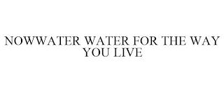 NOWWATER WATER FOR THE WAY YOU LIVE trademark