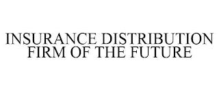 INSURANCE DISTRIBUTION FIRM OF THE FUTURE trademark