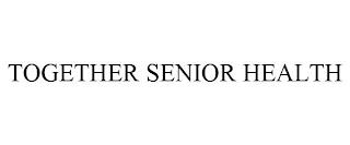 TOGETHER SENIOR HEALTH trademark