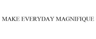 MAKE EVERYDAY MAGNIFIQUE trademark