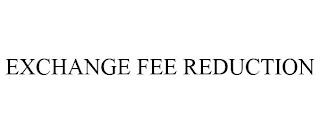 EXCHANGE FEE REDUCTION trademark