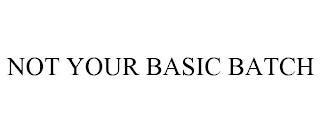 NOT YOUR BASIC BATCH trademark