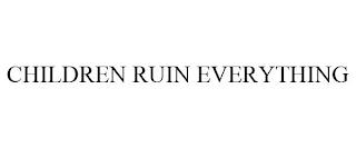 CHILDREN RUIN EVERYTHING trademark