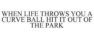 WHEN LIFE THROWS YOU A CURVE BALL HIT IT OUT OF THE PARK trademark