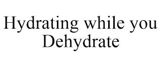 HYDRATING WHILE YOU DEHYDRATE trademark