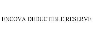 ENCOVA DEDUCTIBLE RESERVE trademark