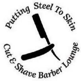 PUTTING STEEL TO SKIN CUT & SHAVE BARBER LOUNGE trademark