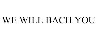 WE WILL BACH YOU trademark