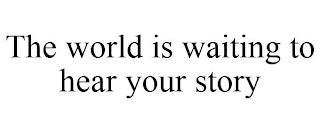 THE WORLD IS WAITING TO HEAR YOUR STORY trademark