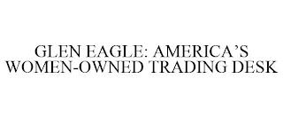 GLEN EAGLE: AMERICA'S WOMEN-OWNED TRADING DESK trademark