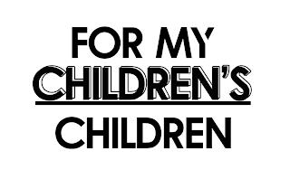 FOR MY CHILDREN'S CHILDREN trademark