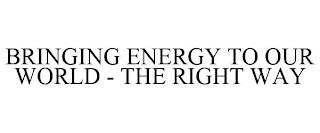 BRINGING ENERGY TO OUR WORLD - THE RIGHT WAY trademark