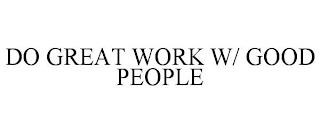 DO GREAT WORK W/ GOOD PEOPLE trademark