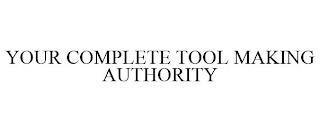 YOUR COMPLETE TOOL MAKING AUTHORITY trademark