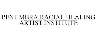 PENUMBRA RACIAL HEALING ARTIST INSTITUTE trademark