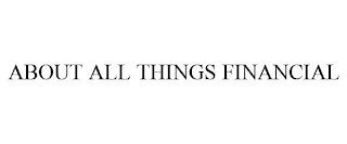 ABOUT ALL THINGS FINANCIAL trademark