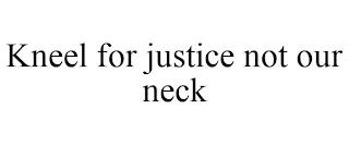 KNEEL FOR JUSTICE NOT OUR NECK trademark