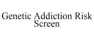 GENETIC ADDICTION RISK SCREEN trademark