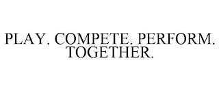 PLAY. COMPETE. PERFORM. TOGETHER. trademark