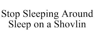 STOP SLEEPING AROUND SLEEP ON A SHOVLIN trademark