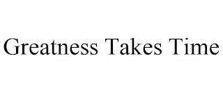 GREATNESS TAKES TIME trademark