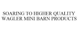 SOARING TO HIGHER QUALITY WAGLER MINI BARN PRODUCTS trademark