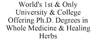 WORLD'S 1ST & ONLY UNIVERSITY & COLLEGE OFFERING PH.D. DEGREES IN WHOLE MEDICINE & HEALING HERBS trademark