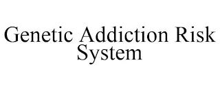 GENETIC ADDICTION RISK SYSTEM trademark